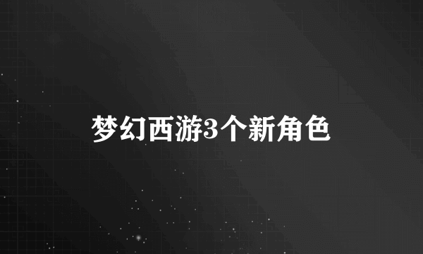 梦幻西游3个新角色