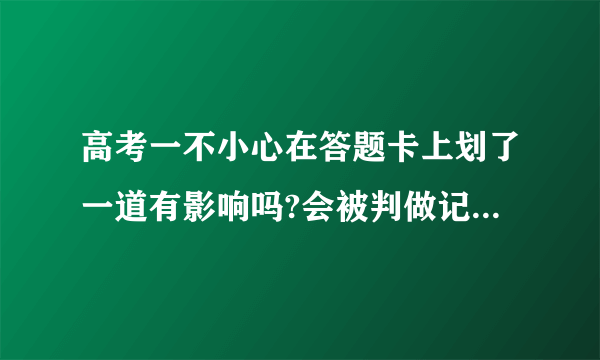高考一不小心在答题卡上划了一道有影响吗?会被判做记号吗?划在了答题框内？