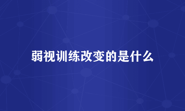 弱视训练改变的是什么