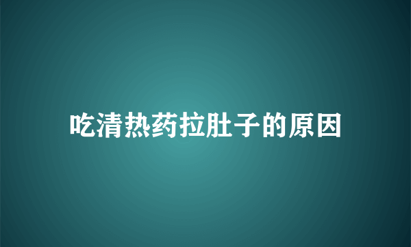 吃清热药拉肚子的原因