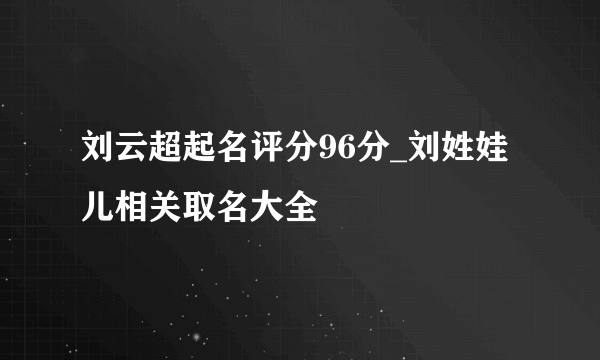 刘云超起名评分96分_刘姓娃儿相关取名大全
