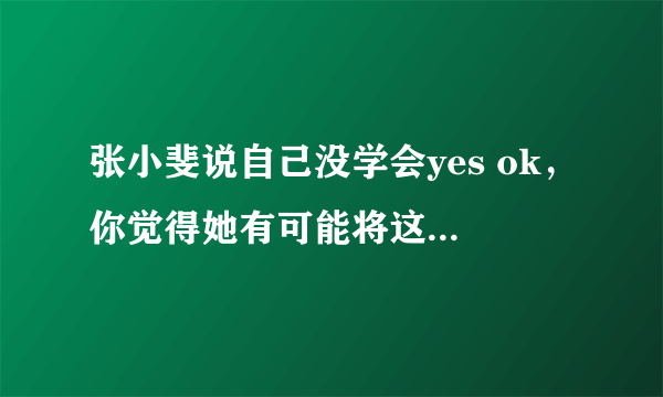 张小斐说自己没学会yes ok，你觉得她有可能将这个舞蹈学会吗？