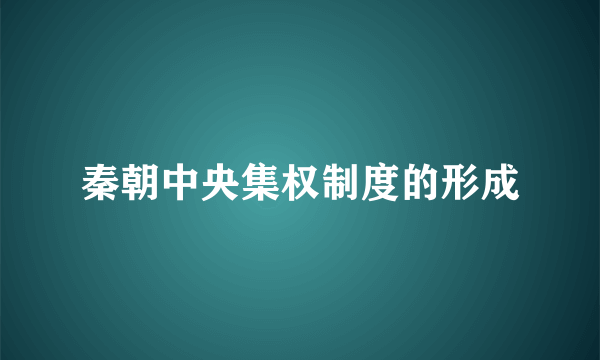 秦朝中央集权制度的形成