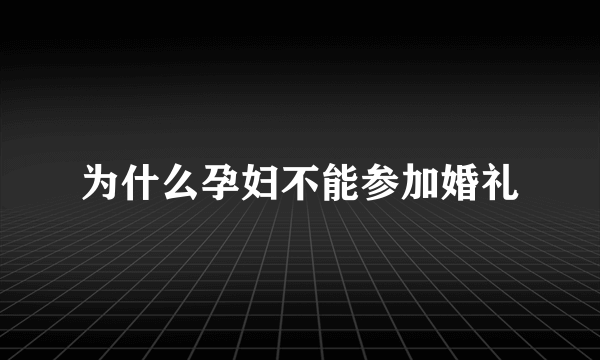 为什么孕妇不能参加婚礼