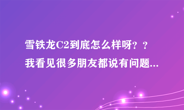 雪铁龙C2到底怎么样呀？？我看见很多朋友都说有问题，还有就是油耗怎么样？高吗？