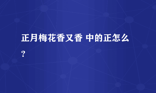 正月梅花香又香 中的正怎么？