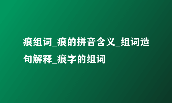 痕组词_痕的拼音含义_组词造句解释_痕字的组词