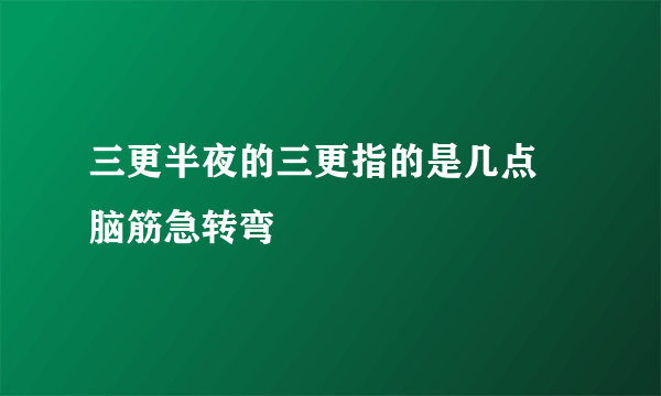 三更半夜的三更指的是几点 脑筋急转弯
