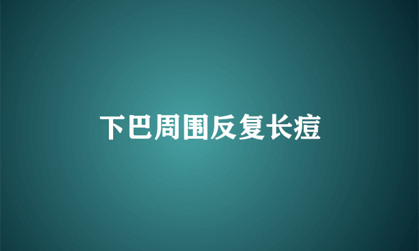 下巴周围反复长痘