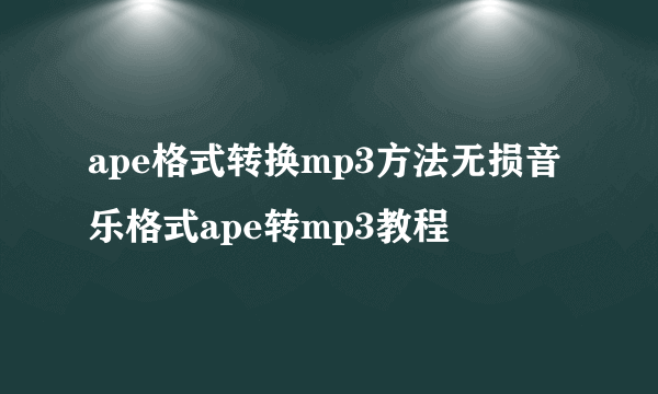 ape格式转换mp3方法无损音乐格式ape转mp3教程