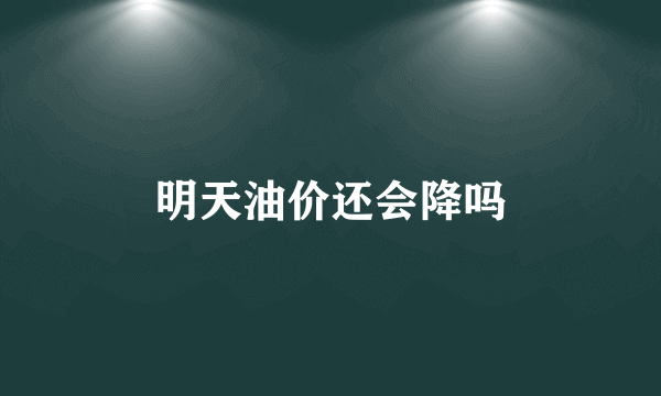 明天油价还会降吗