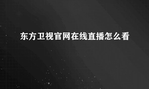 东方卫视官网在线直播怎么看