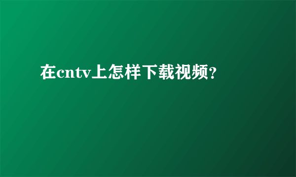 在cntv上怎样下载视频？
