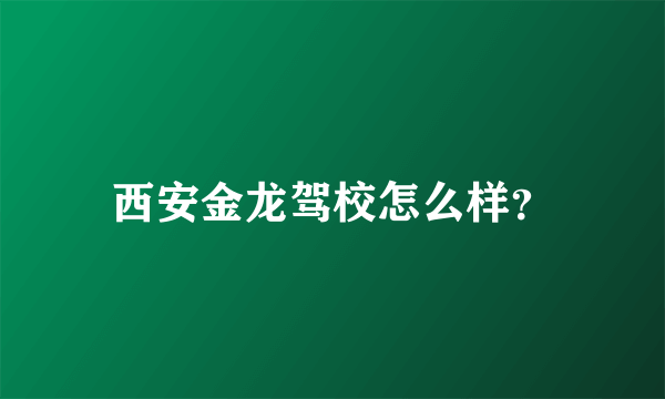 西安金龙驾校怎么样？