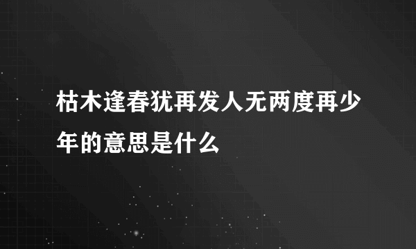 枯木逢春犹再发人无两度再少年的意思是什么