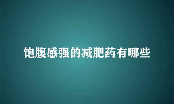 饱腹感强的减肥药有哪些