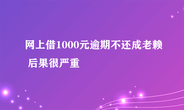 网上借1000元逾期不还成老赖 后果很严重