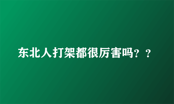 东北人打架都很厉害吗？？