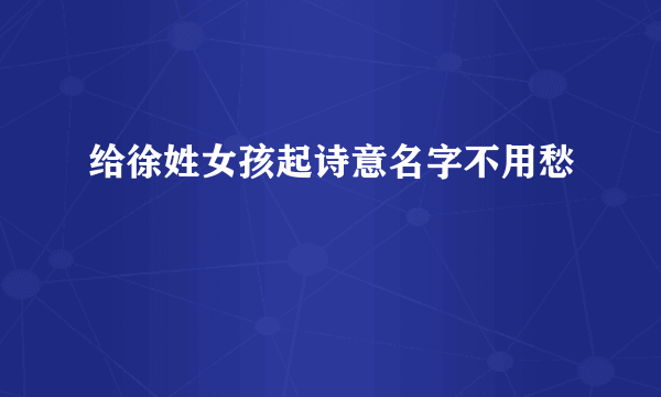 给徐姓女孩起诗意名字不用愁