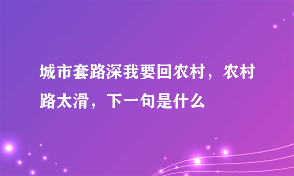 城市套路深我要回农村，农村路太滑，下一句是什么