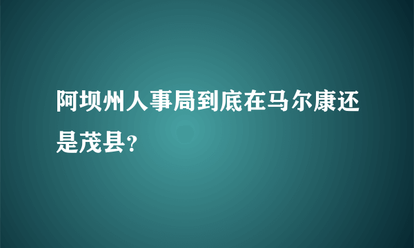 阿坝州人事局到底在马尔康还是茂县？