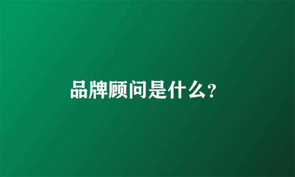 品牌顾问是什么？