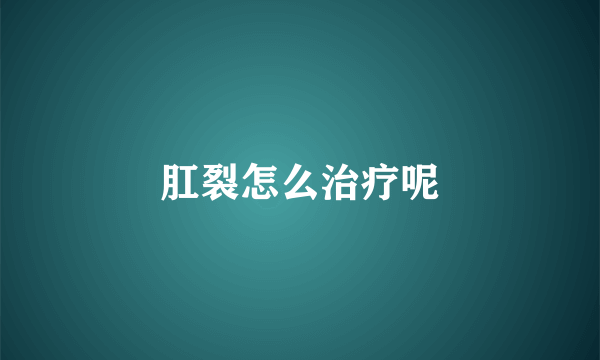 肛裂怎么治疗呢