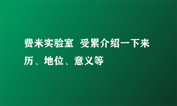 费米实验室  受累介绍一下来历、地位、意义等