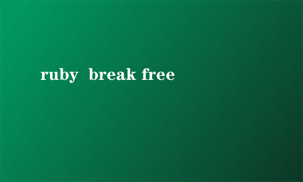 ruby  break free