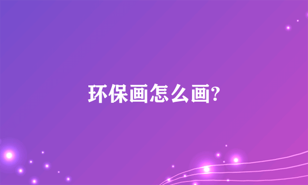 环保画怎么画?