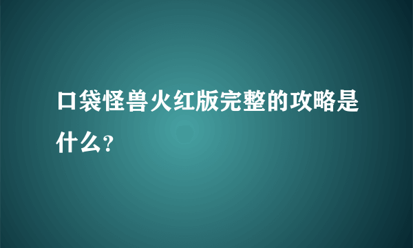 口袋怪兽火红版完整的攻略是什么？