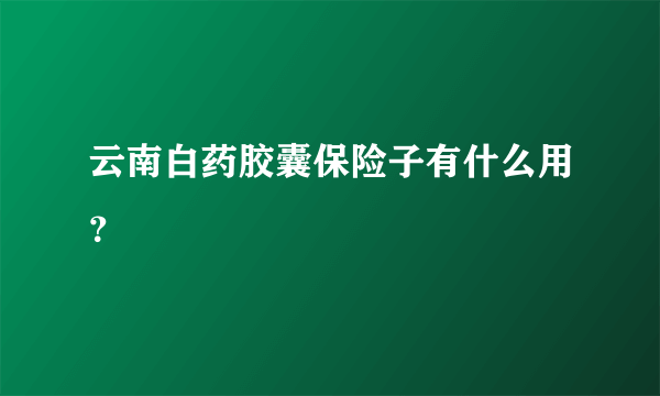 云南白药胶囊保险子有什么用？