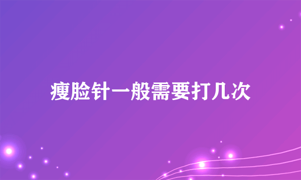 瘦脸针一般需要打几次