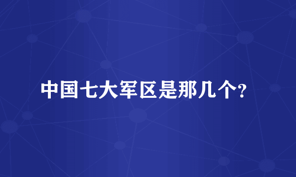 中国七大军区是那几个？