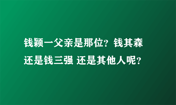 钱颖一父亲是那位？钱其森 还是钱三强 还是其他人呢？
