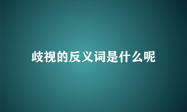 歧视的反义词是什么呢