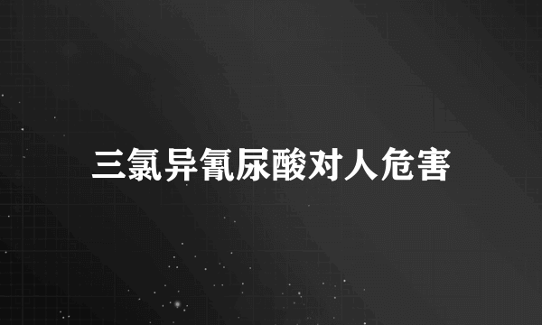 三氯异氰尿酸对人危害