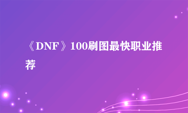 《DNF》100刷图最快职业推荐
