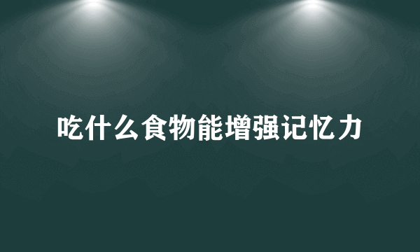 吃什么食物能增强记忆力