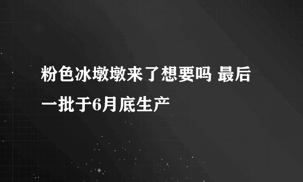 粉色冰墩墩来了想要吗 最后一批于6月底生产