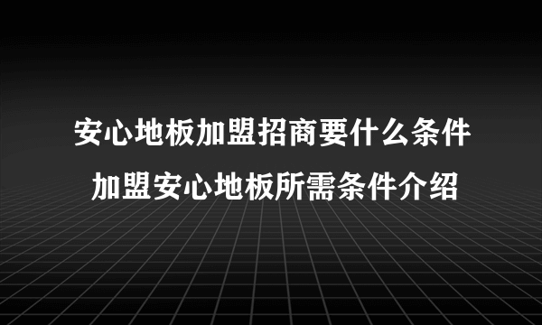 安心地板加盟招商要什么条件  加盟安心地板所需条件介绍