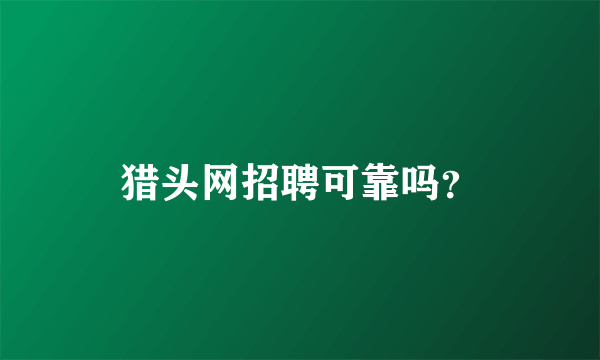 猎头网招聘可靠吗？