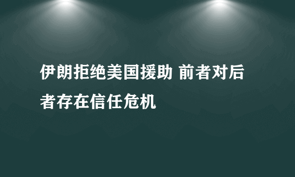 伊朗拒绝美国援助 前者对后者存在信任危机