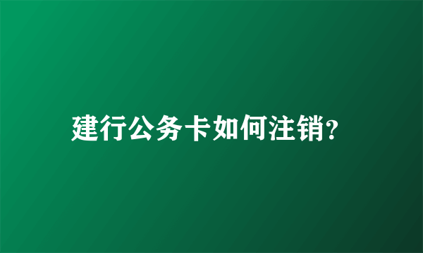 建行公务卡如何注销？