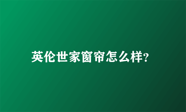 英伦世家窗帘怎么样？