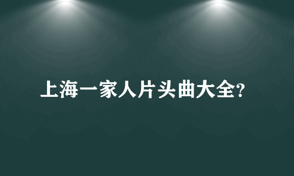 上海一家人片头曲大全？