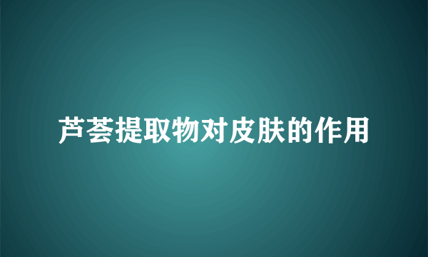 芦荟提取物对皮肤的作用