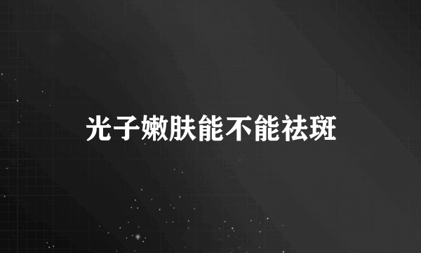 光子嫩肤能不能祛斑