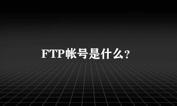 FTP帐号是什么？