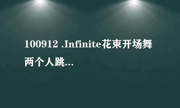 100912 .Infinite花束开场舞两个人跳的那首英文歌叫什么！
